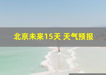 北京未来15天 天气预报